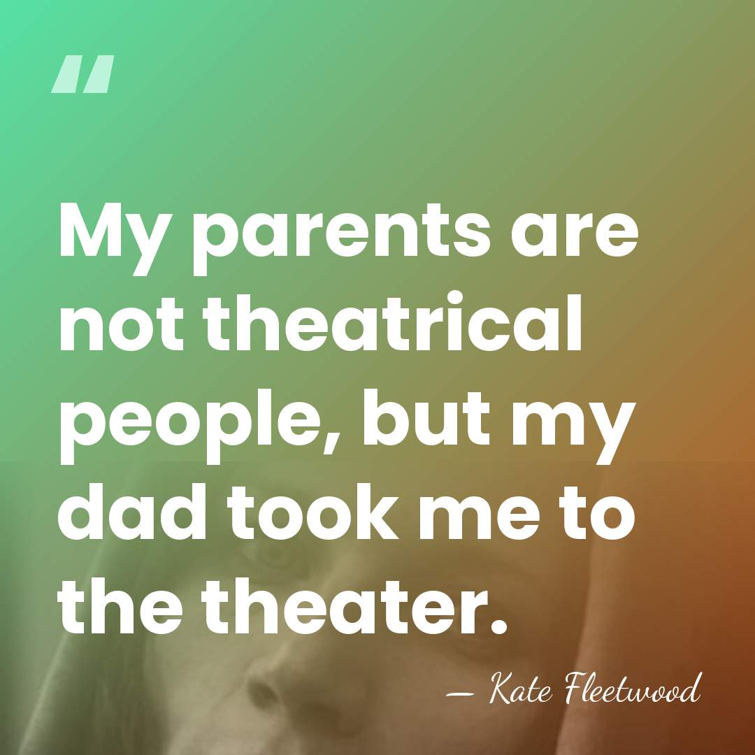 My parents are not theatrical people, but my dad took me to&hellip; - Kate Fleetwood