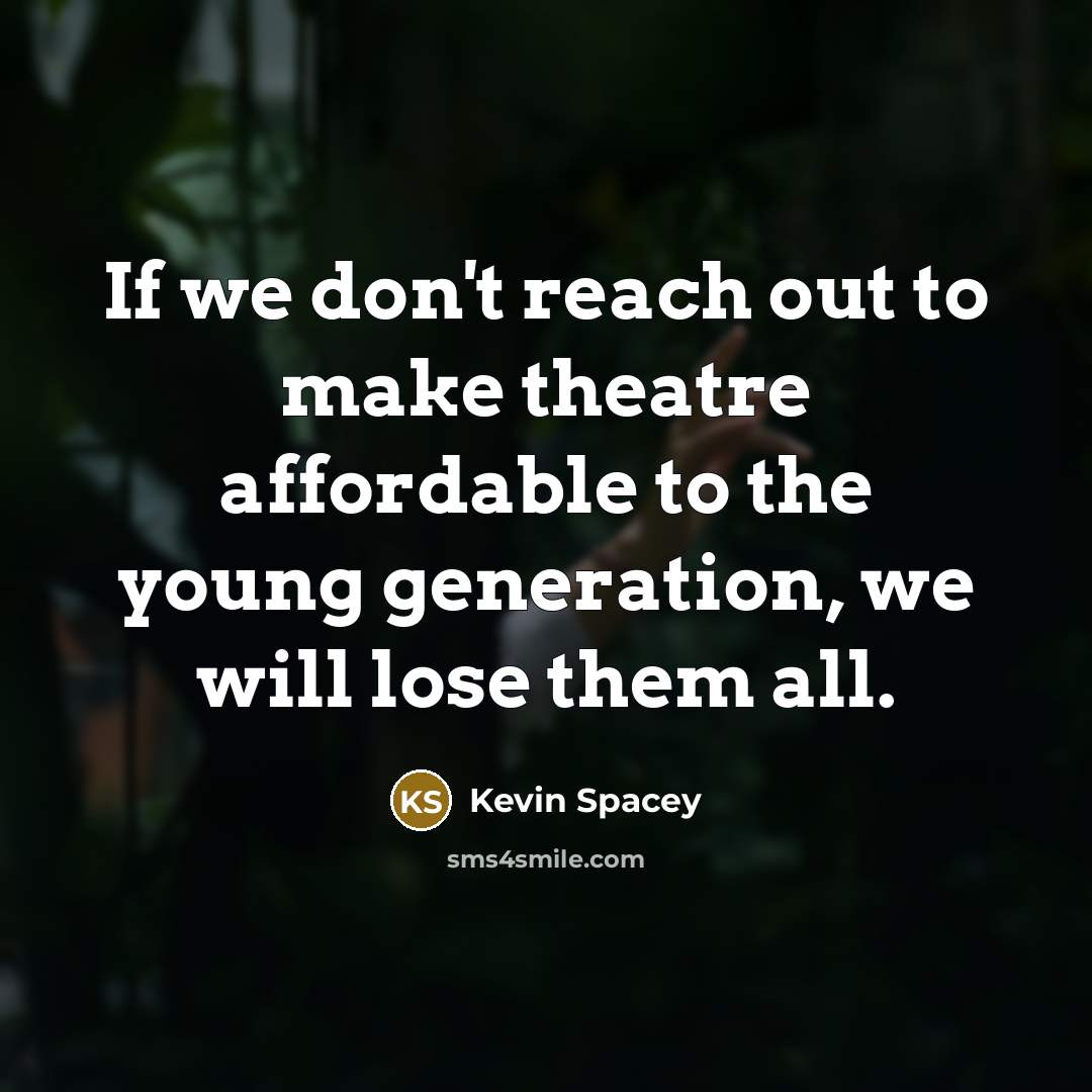 “If we don't reach out to make theatre affordable to…” quote by Kevin Spacey