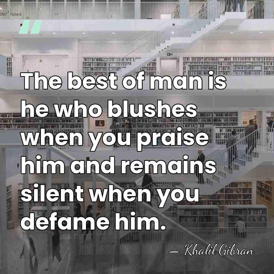 The best of man is he who blushes when you praise him&hellip; - Khalil Gibran