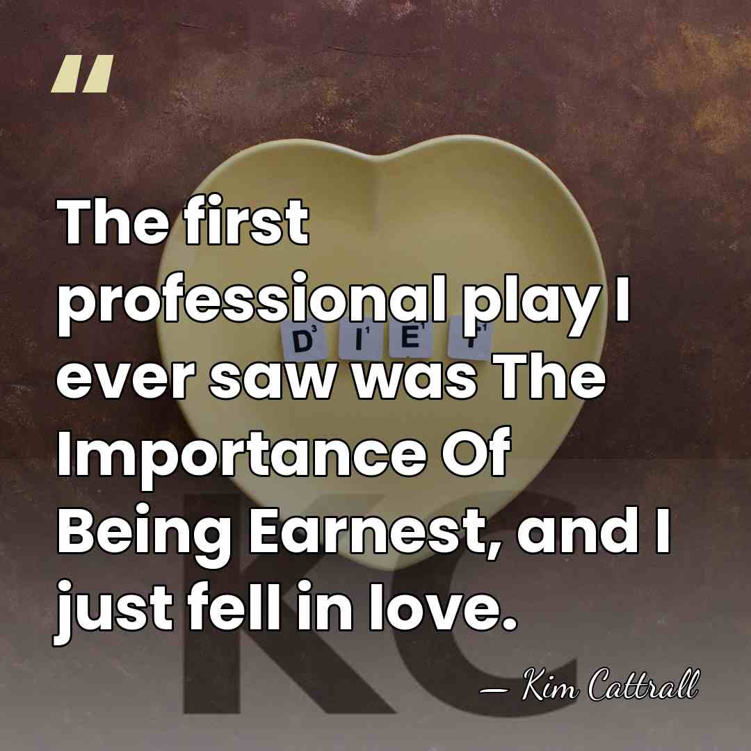 The first professional play I ever saw was The Importance Of Being&hellip; - Kim Cattrall
