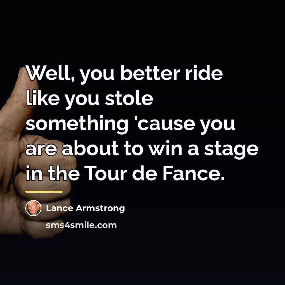 “Well, you better ride like you stole something 'cause you…” quote by Lance Armstrong
