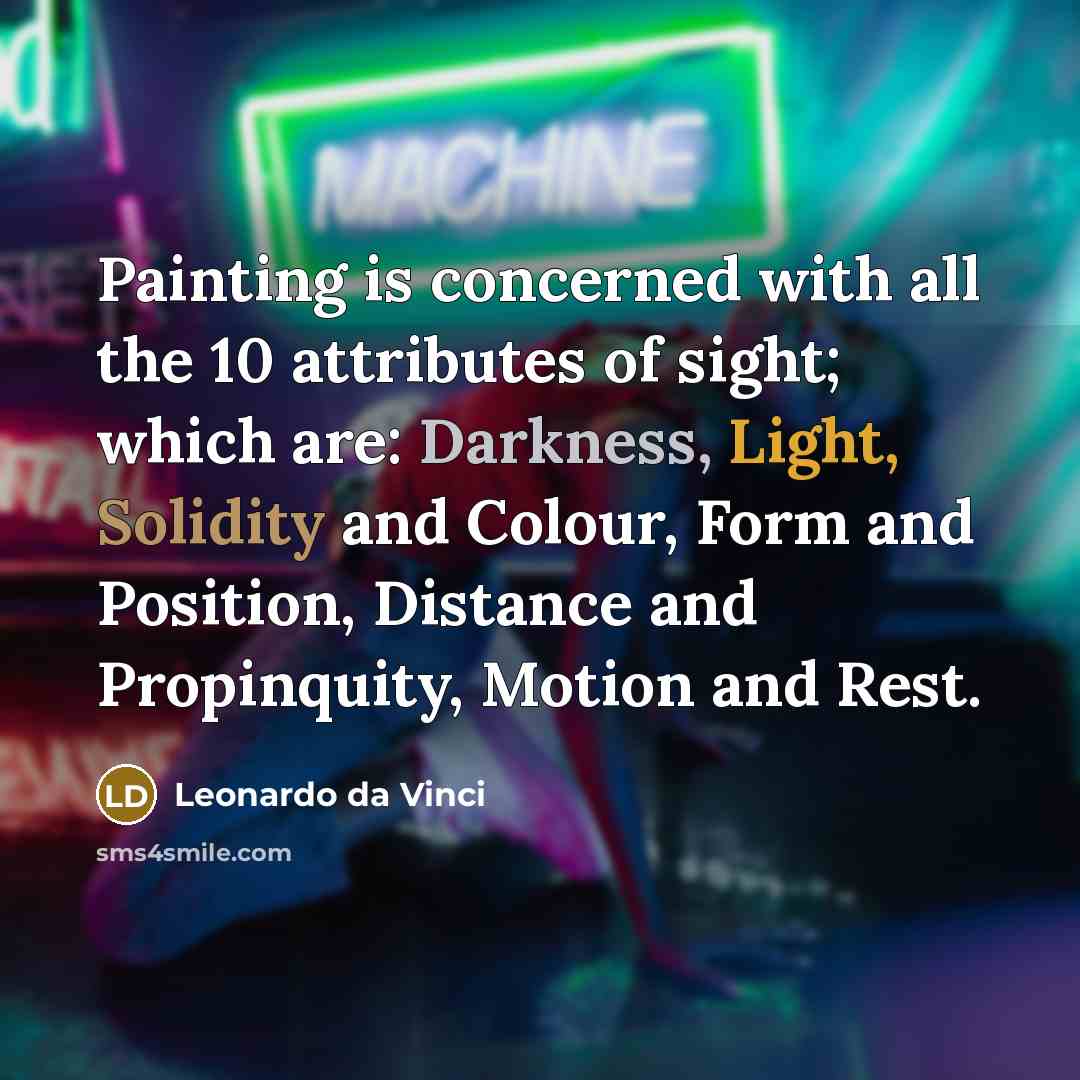“Painting is concerned with all the 10 attributes of sight; which are: Darkness, Light, Solidity and Colour, Form and Position, Distance and Propinquity, Motion and Rest.” quote by Leonardo da Vinci