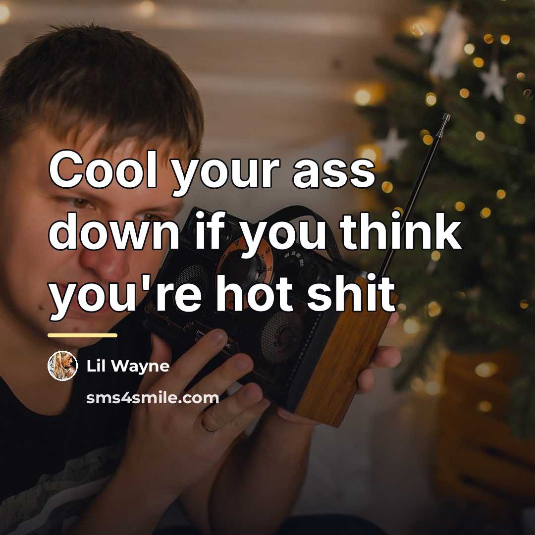“Cool your ass down if you think you're hot shit…” quote by Lil Wayne