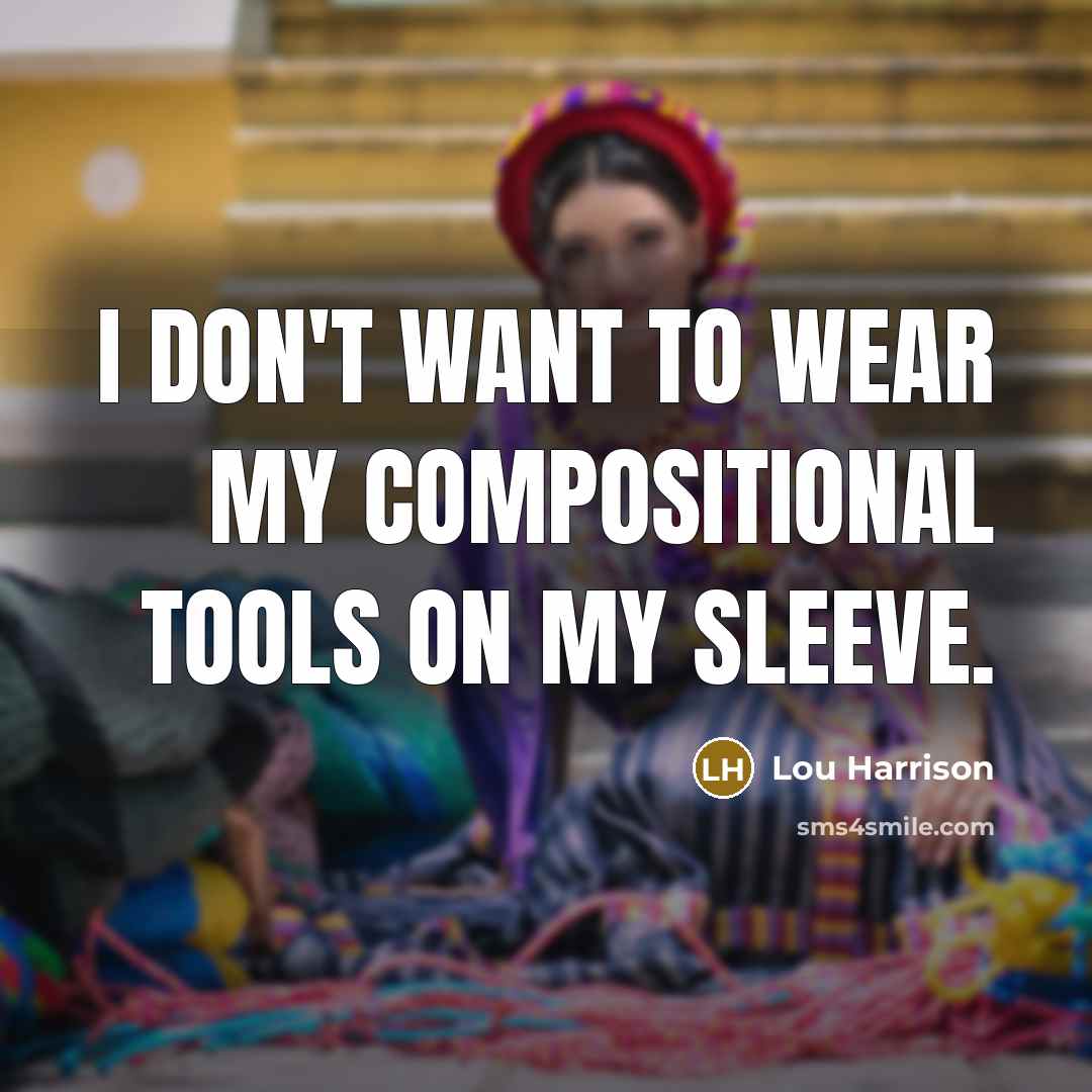 “I don't want to wear my compositional tools on my…” quote by Lou Harrison