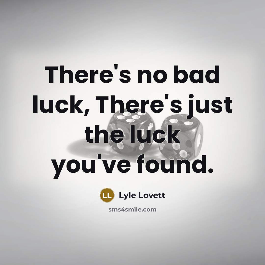 “There's no bad luck, There's just the luck you've found.…” quote by Lyle Lovett
