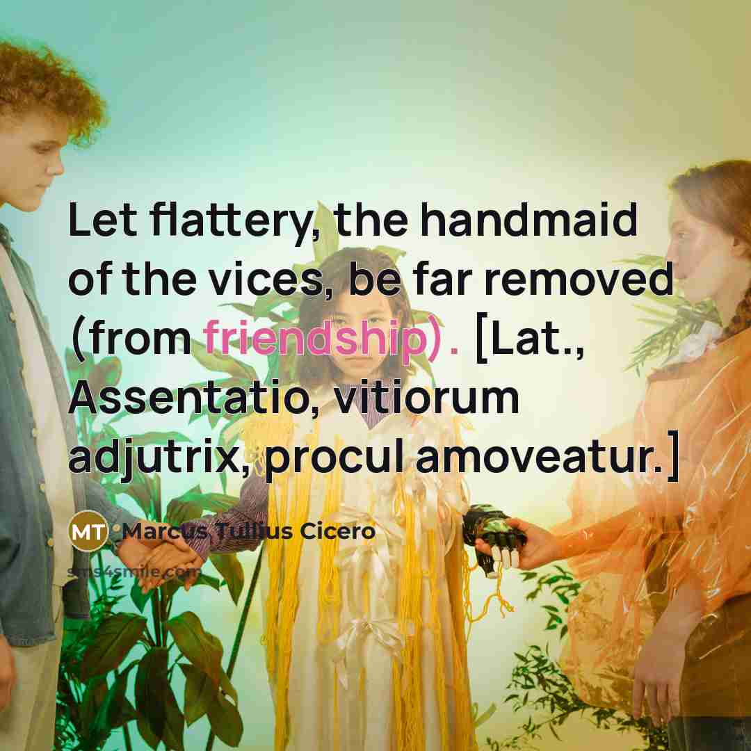 “Let flattery, the handmaid of the vices, be far removed…” quote by Marcus Tullius Cicero