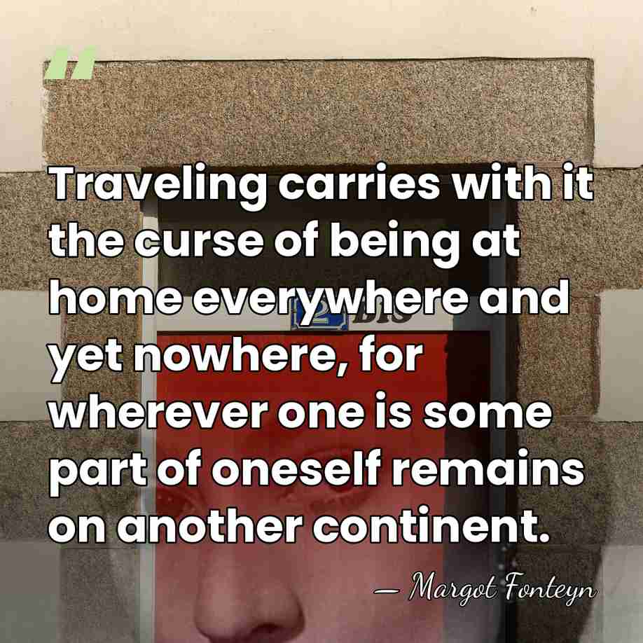 Traveling carries with it the curse of being at home everywhere and&hellip; - Margot Fonteyn