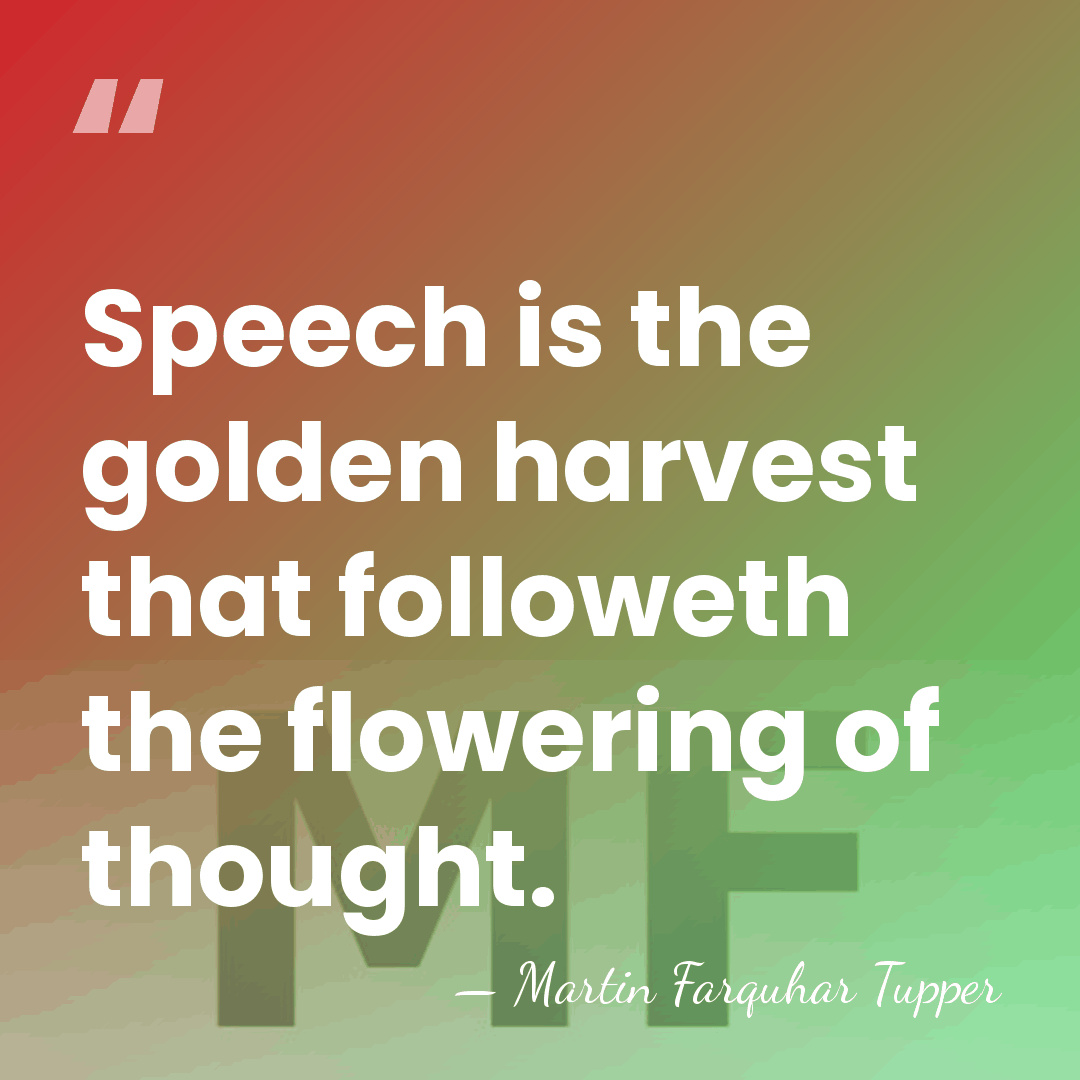 Speech is the golden harvest that followeth the flowering of thought. - Martin Farquhar Tupper