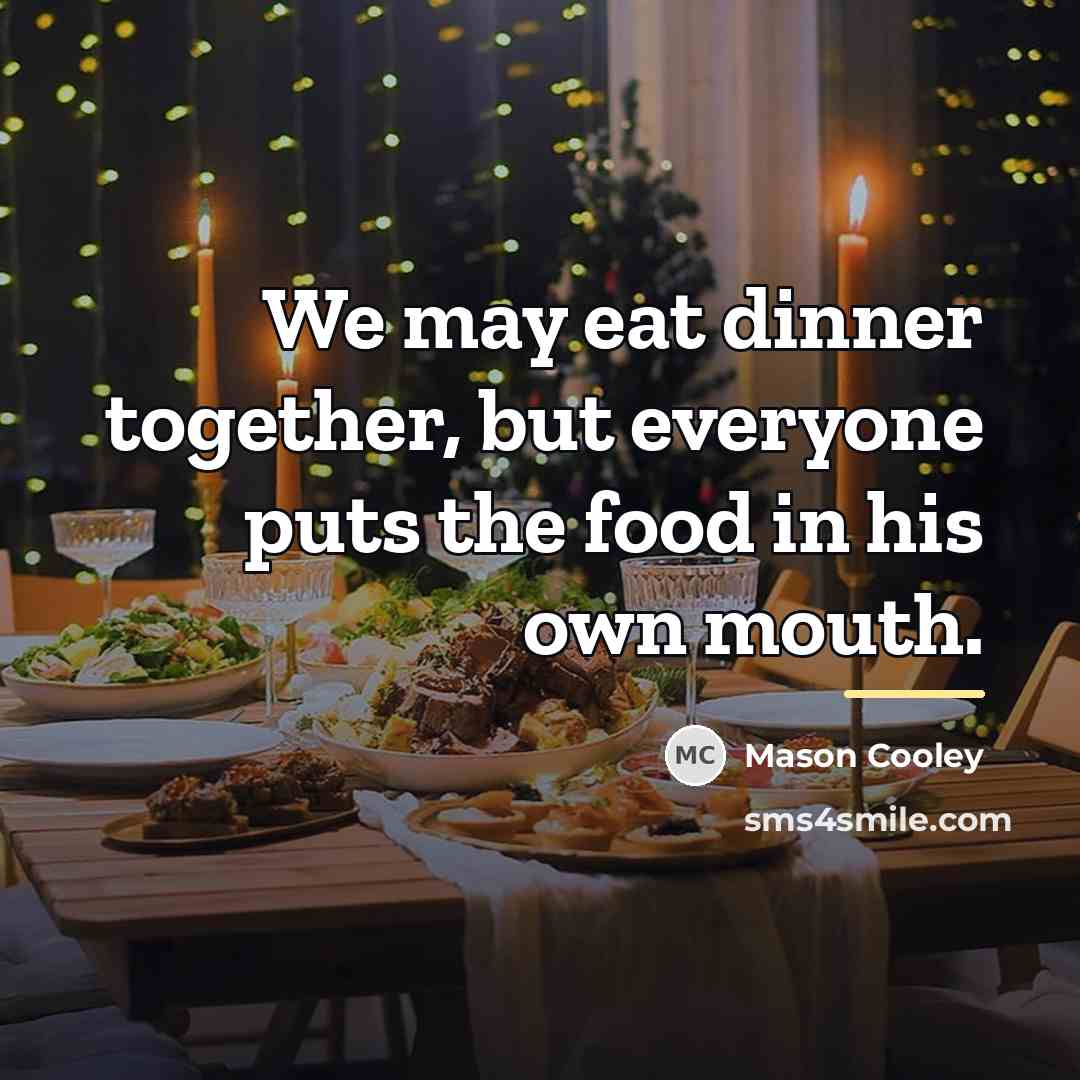 “We may eat dinner together, but everyone puts the food…” quote by Mason Cooley