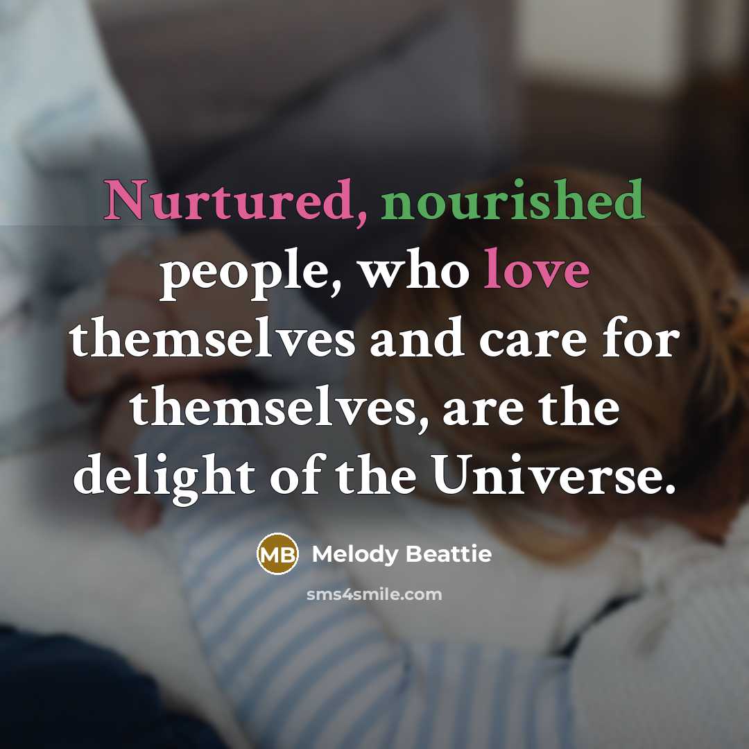 “Nurtured, nourished people, who love themselves and care for themselves,…” quote by Melody Beattie