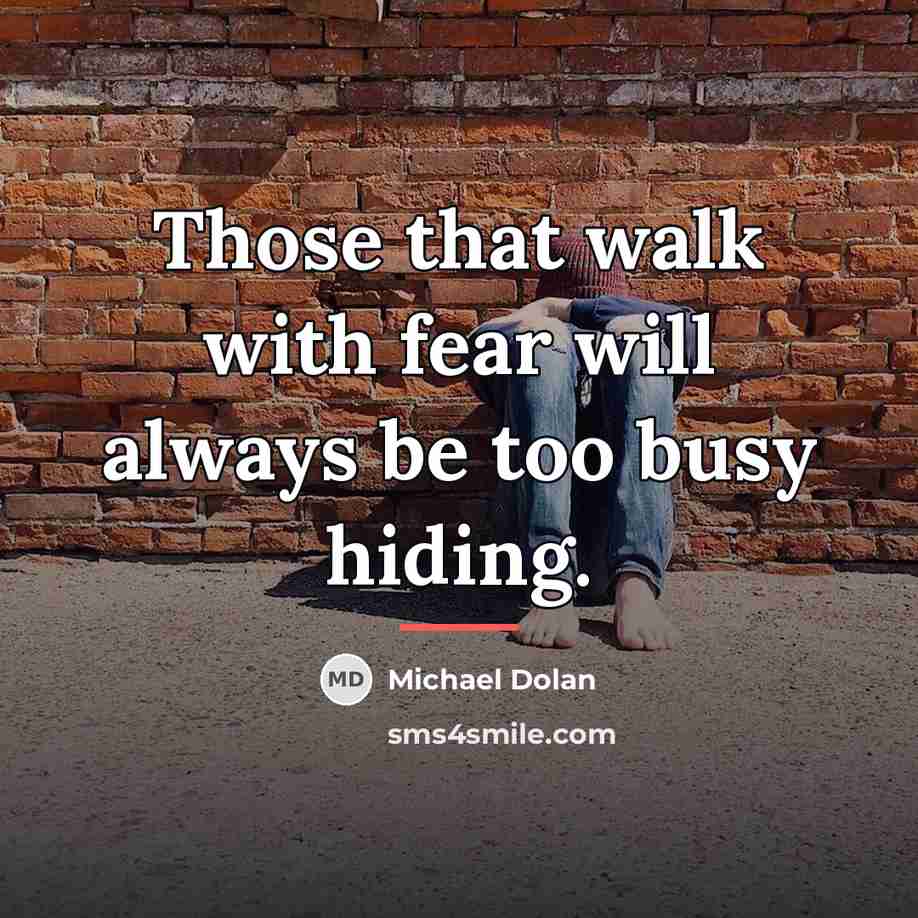 “Those that walk with fear will always be too busy…” quote by Michael Dolan