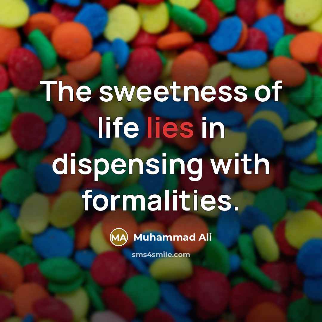 “The sweetness of life lies in dispensing with formalities.…” quote by Muhammad Ali