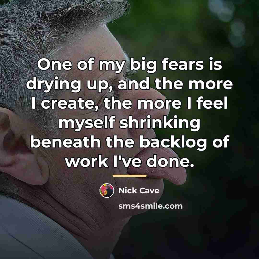 “One of my big fears is drying up, and the…” quote by Nick Cave