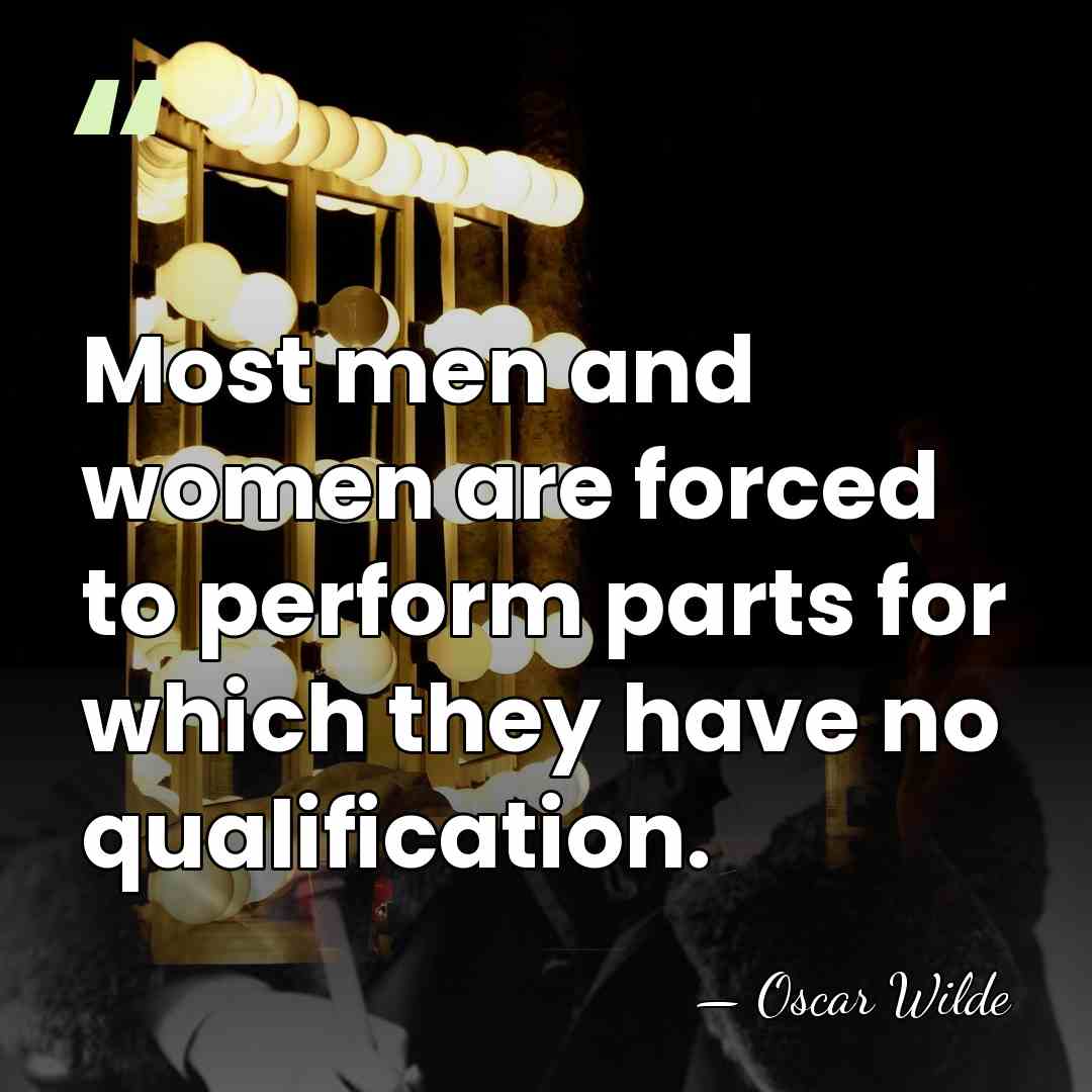 Most men and women are forced to perform parts for which they&hellip; - Oscar Wilde