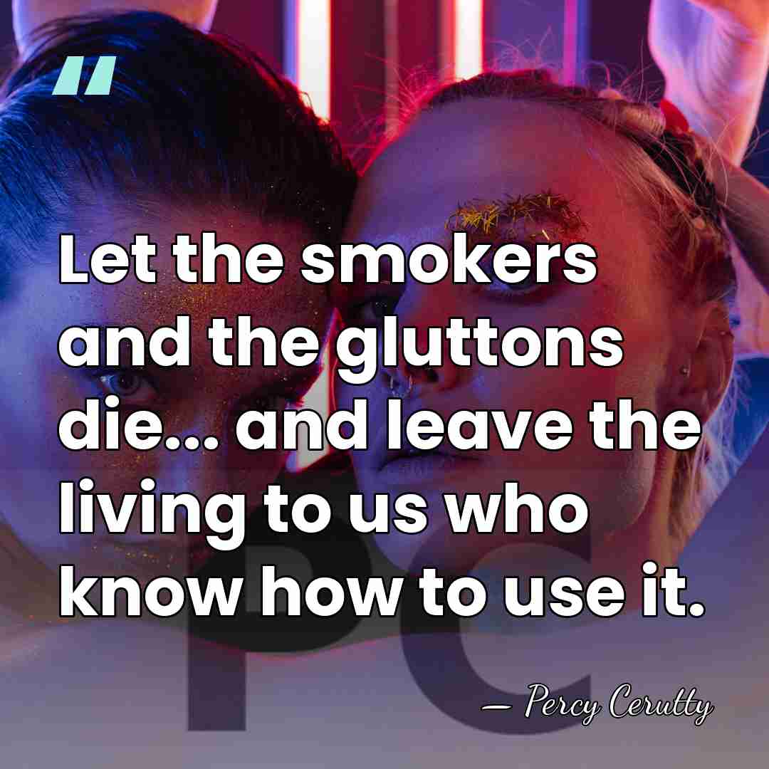 Let the smokers and the gluttons die... and leave the living to&hellip; - Percy Cerutty