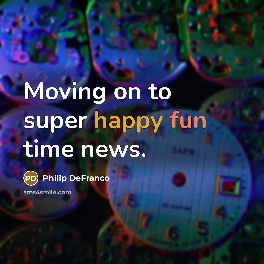 “Moving on to super happy fun time news.” quote by Philip DeFranco