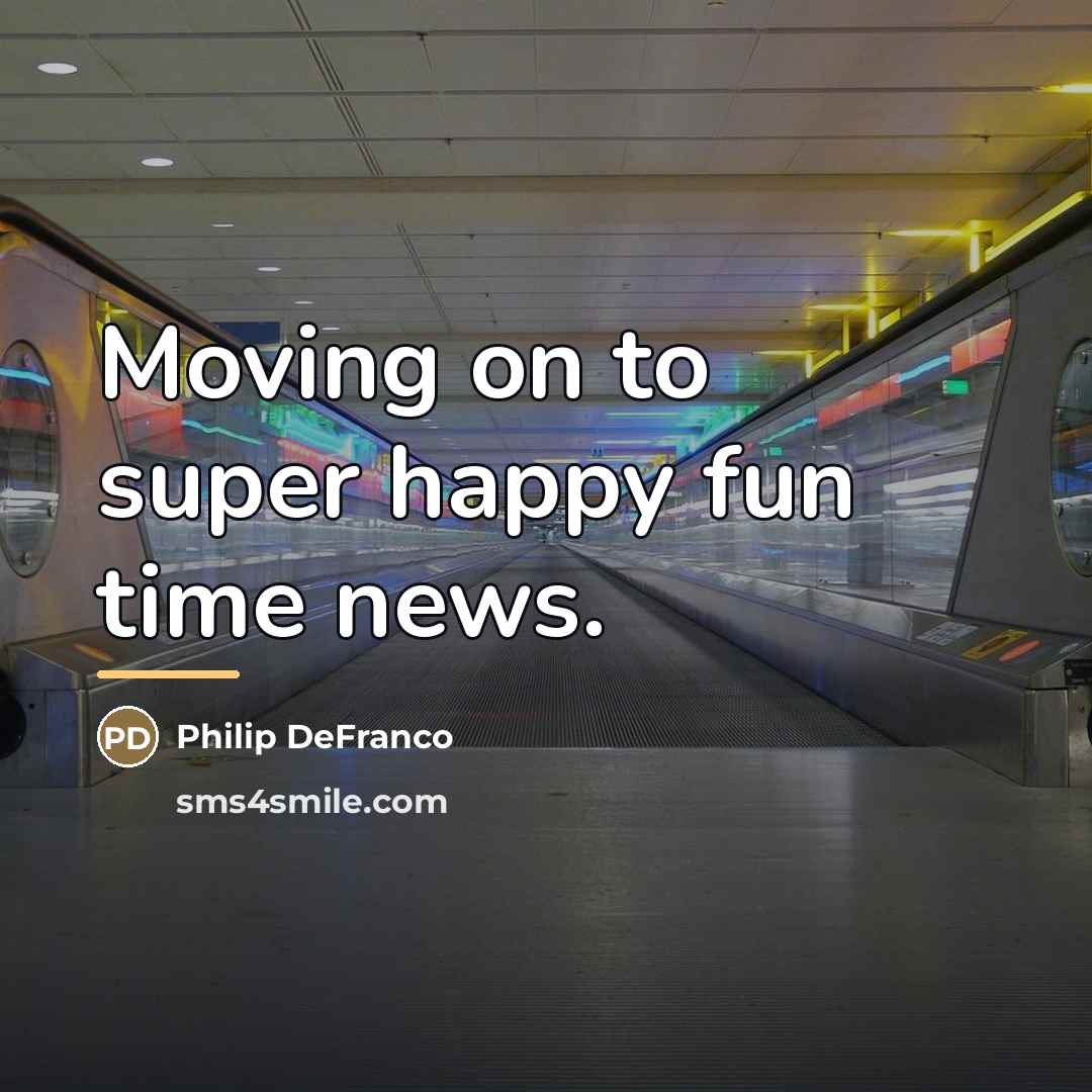 “Moving on to super happy fun time news.…” quote by Philip DeFranco