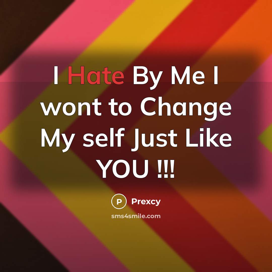 “I Hate By Me I wont to Change My self Just Like YOU !!!” quote by Prexcy