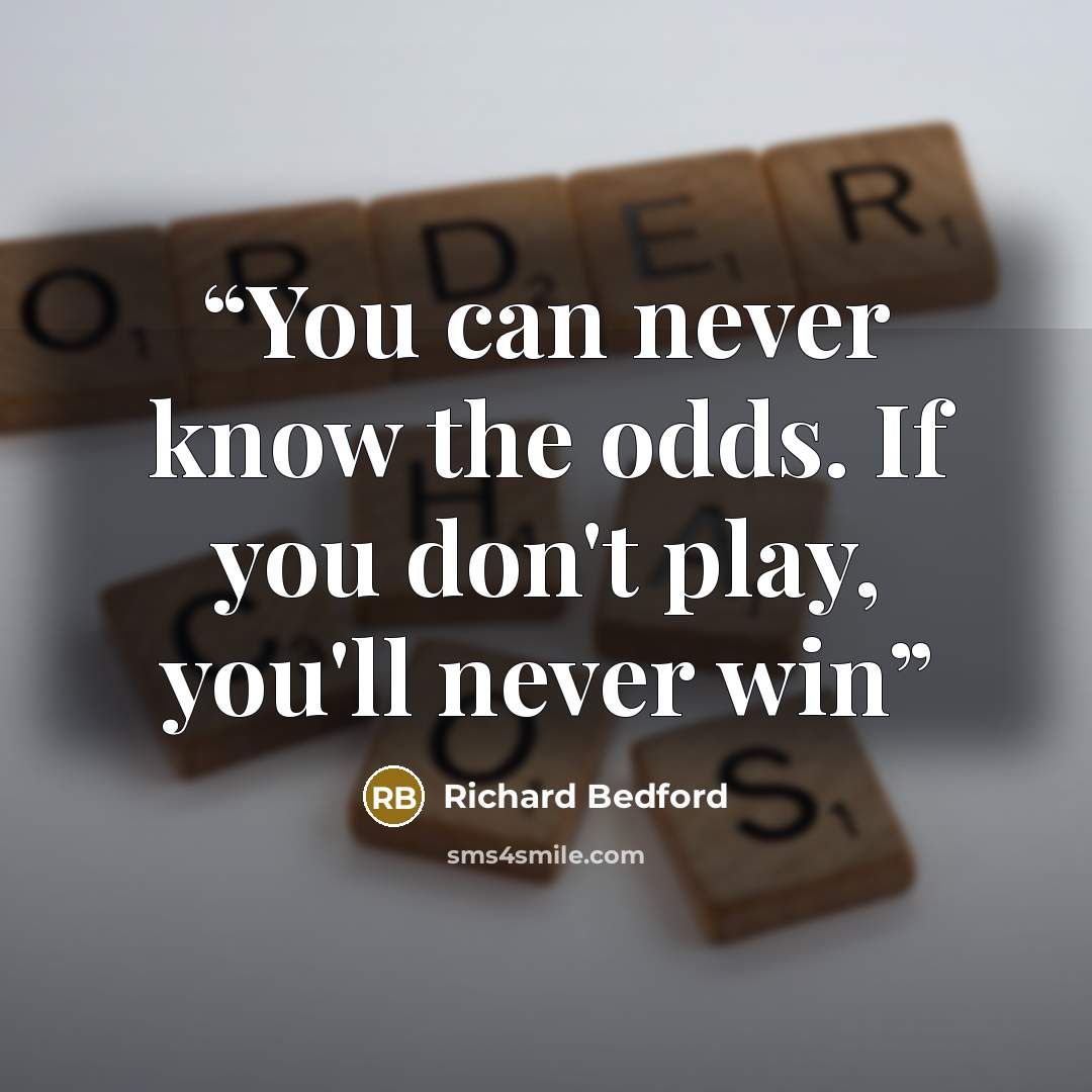 “You can never know the odds. If you don't play, you'll never win” quote by Richard Bedford