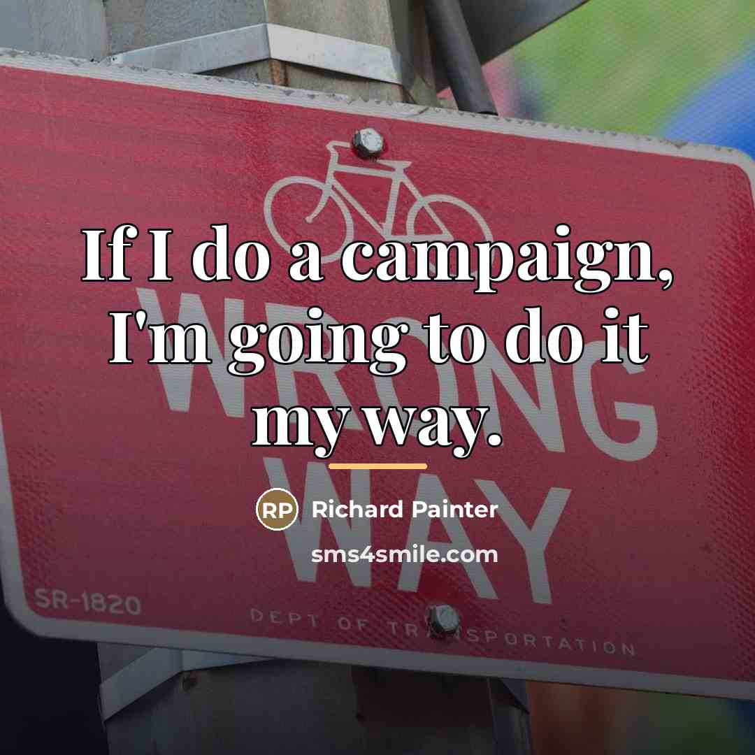 “If I do a campaign, I'm going to do it…” quote by Richard Painter