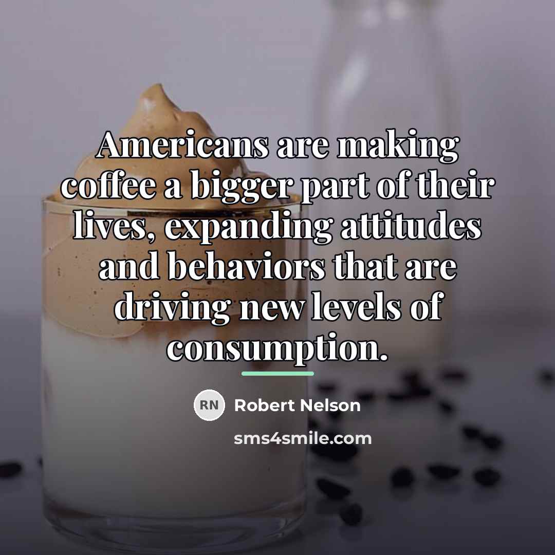 “Americans are making coffee a bigger part of their lives,…” quote by Robert Nelson