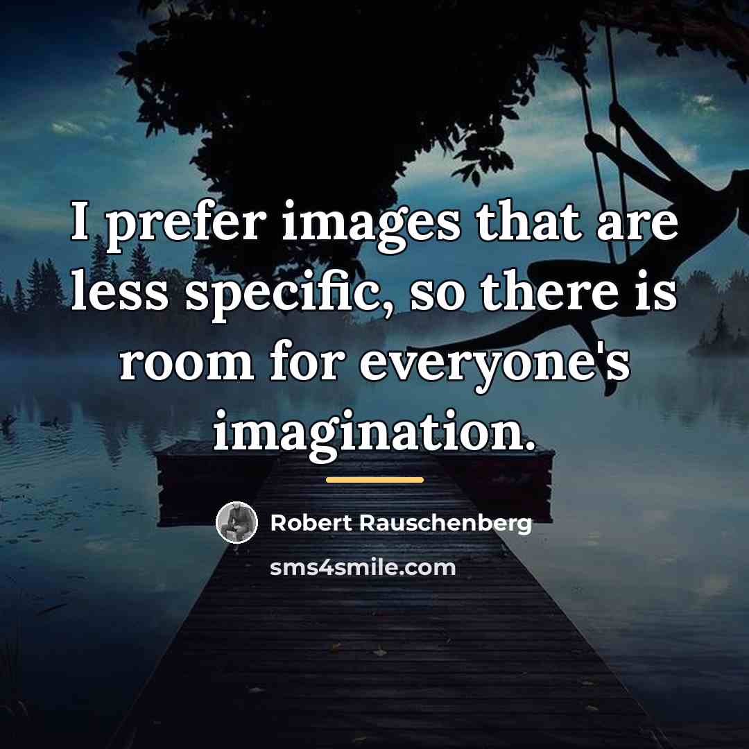 “I prefer images that are less specific, so there is…” quote by Robert Rauschenberg