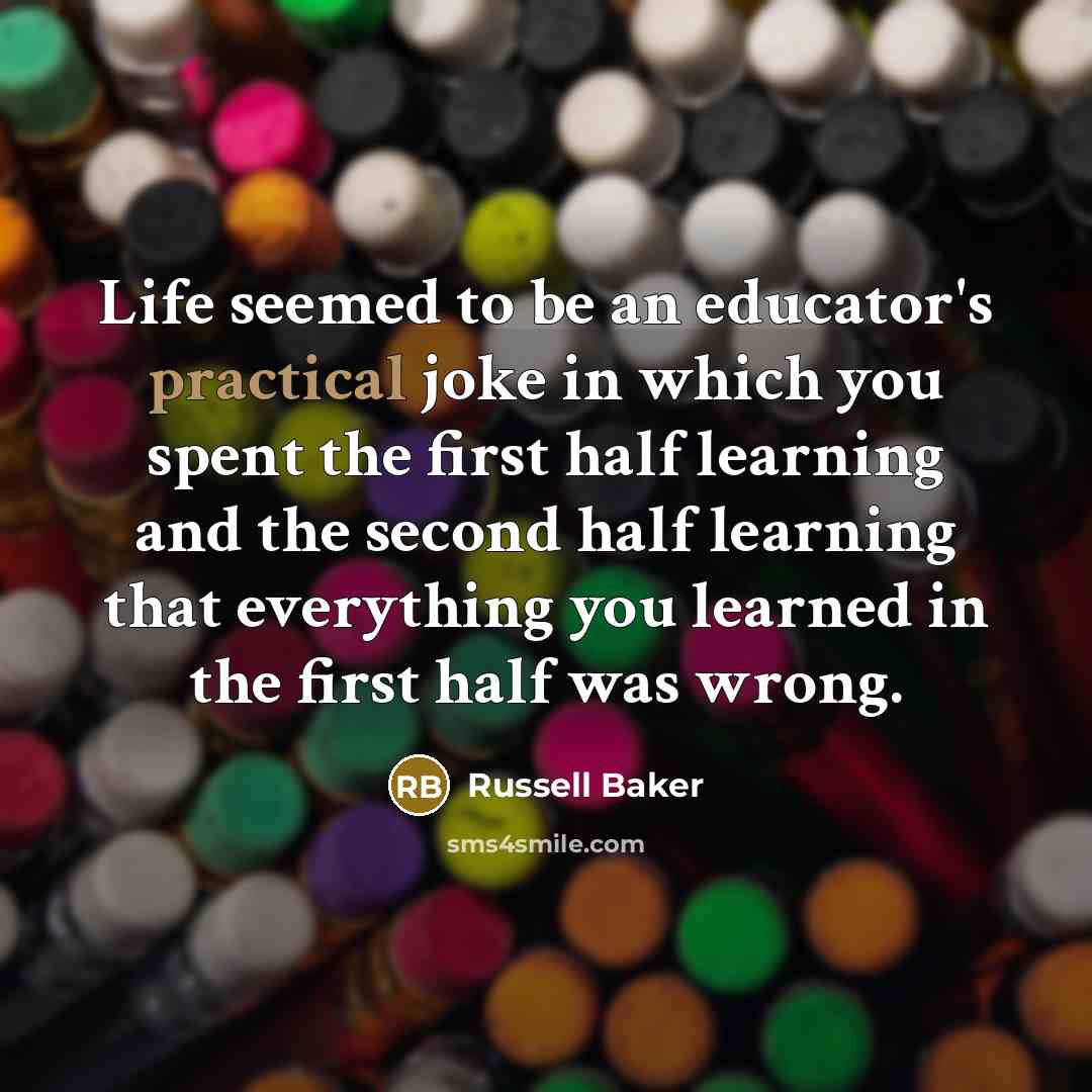 “Life seemed to be an educator's practical joke in which…” quote by Russell Baker
