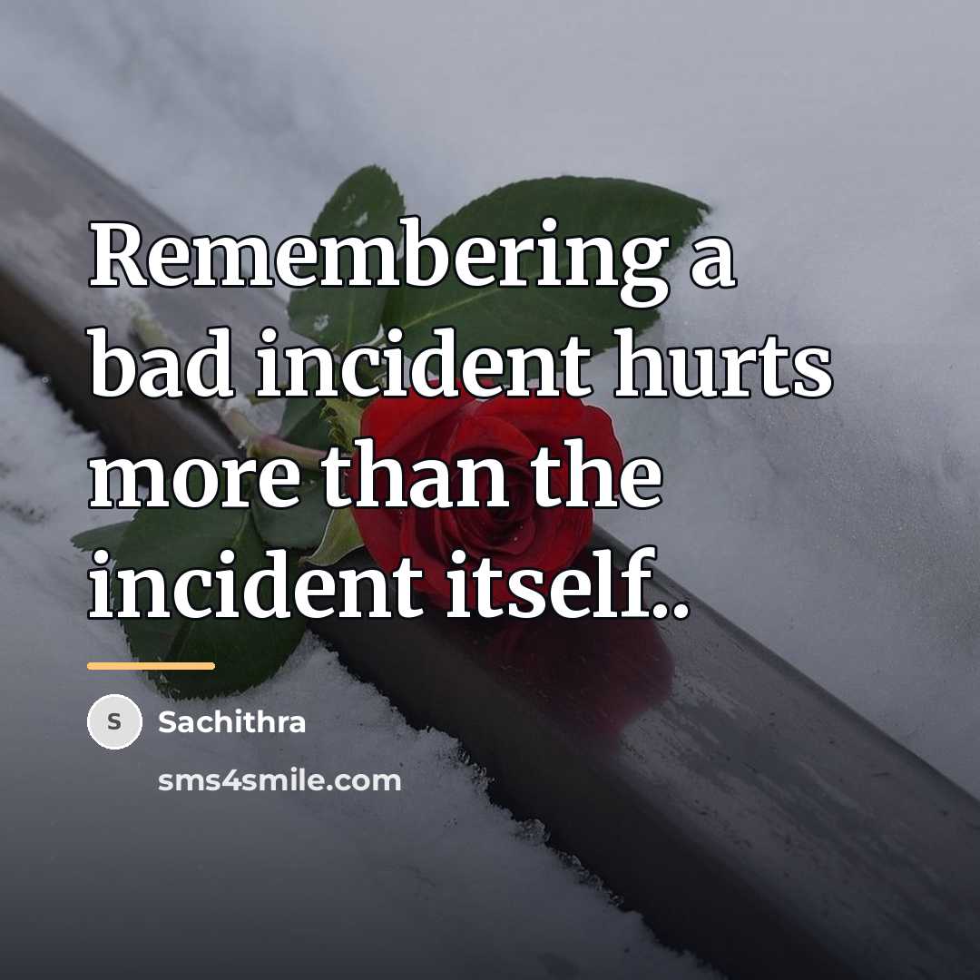 “Remembering a bad incident hurts more than the incident itself..…” quote by Sachithra