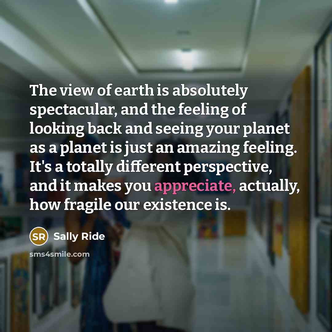 “The view of earth is absolutely spectacular, and the feeling…” quote by Sally Ride