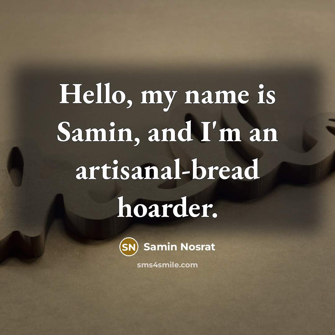“Hello, my name is Samin, and I'm an artisanal-bread hoarder.…” quote by Samin Nosrat