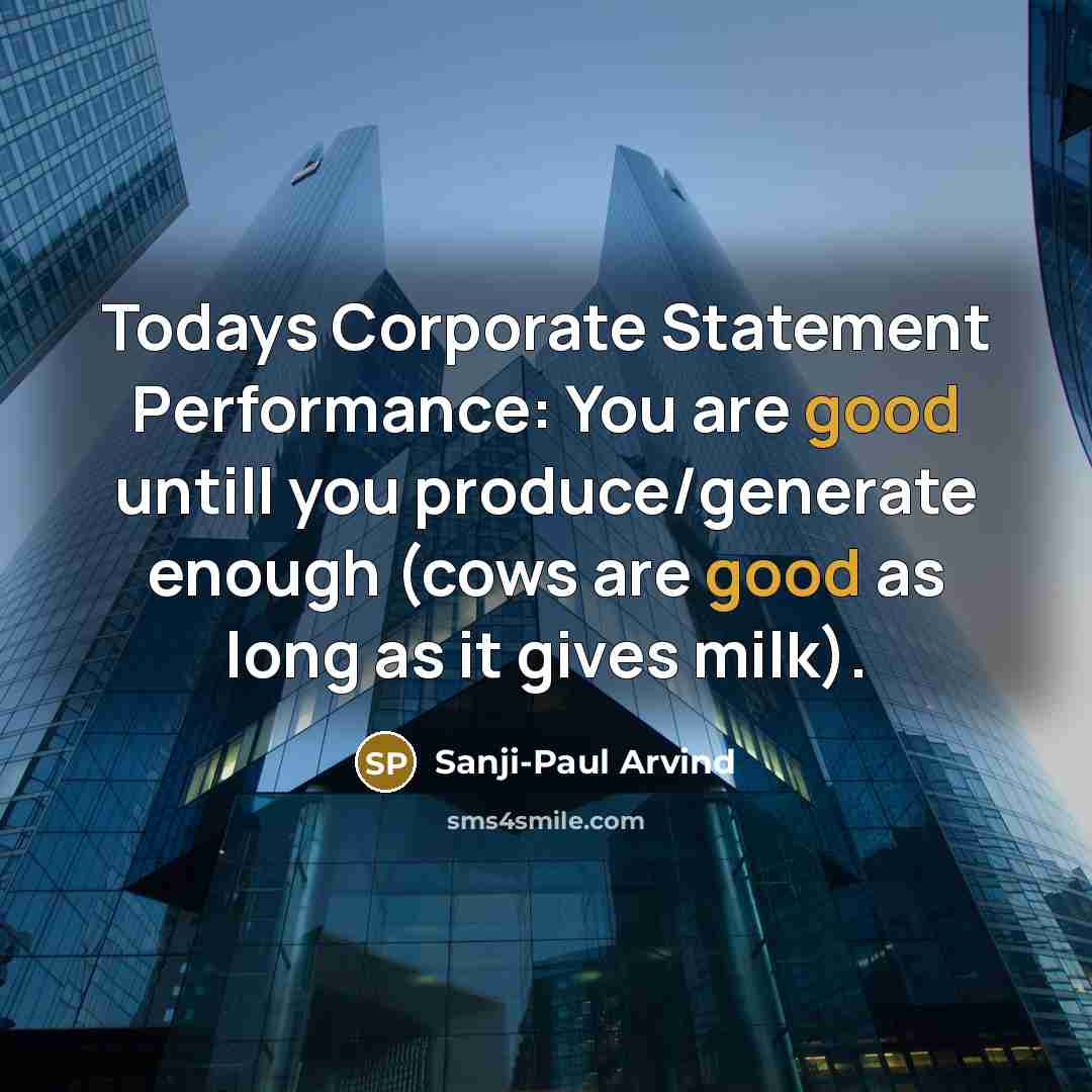 “Todays Corporate Statement Performance: You are good untill you produce/generate…” quote by Sanji-Paul Arvind