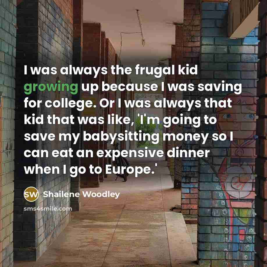 “I was always the frugal kid growing up because I…” quote by Shailene Woodley