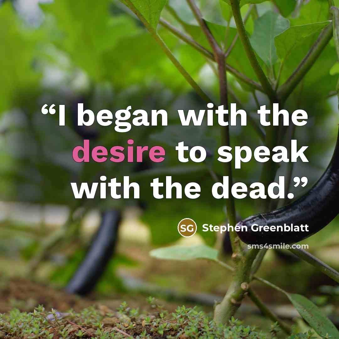 “I began with the desire to speak with the dead.” quote by Stephen Greenblatt