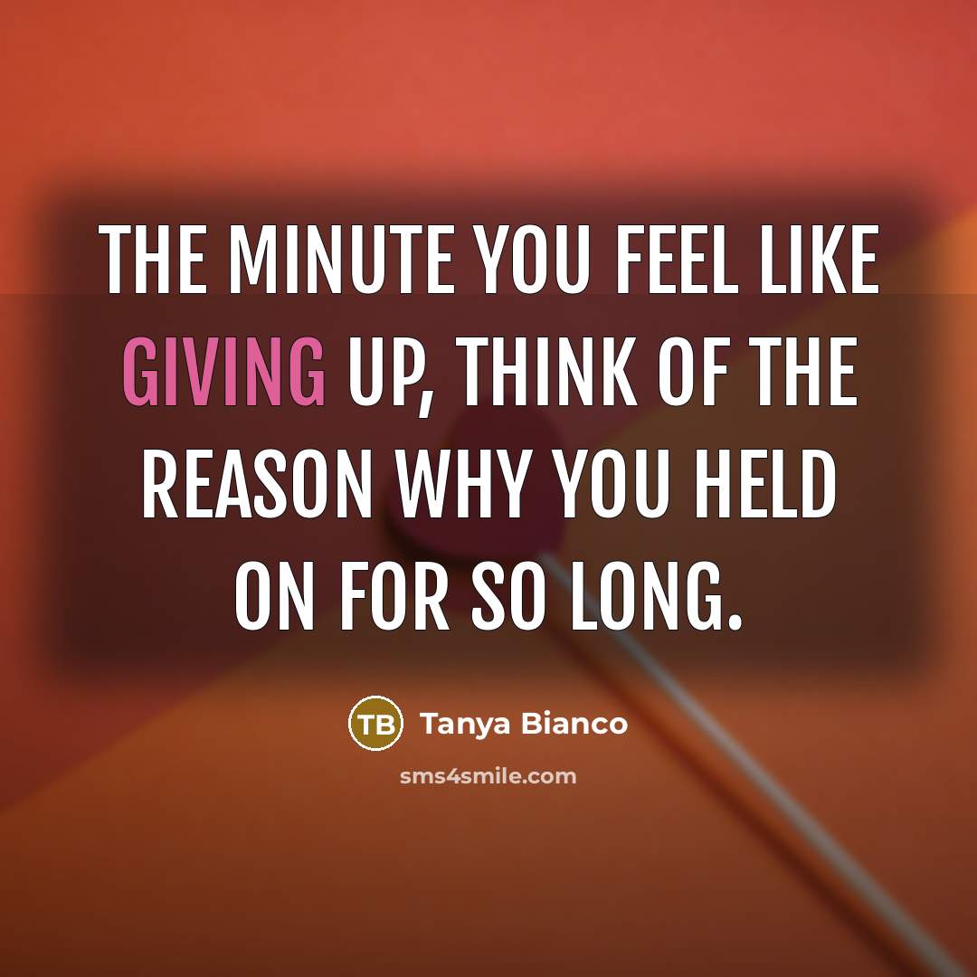 “The minute you feel like giving up, think of the…” quote by Tanya Bianco