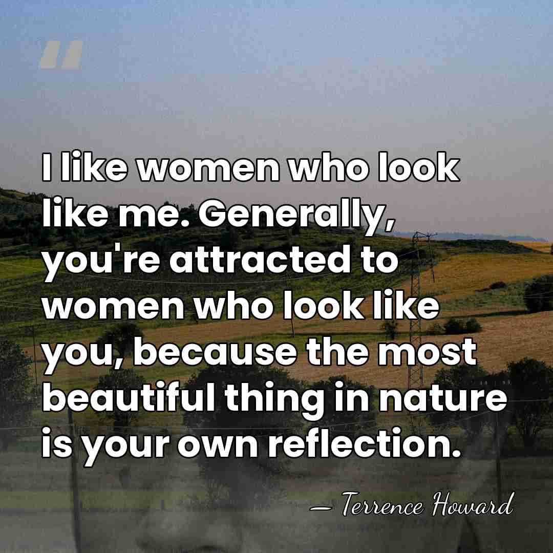 I like women who look like me. Generally, you're attracted to women&hellip; - Terrence Howard