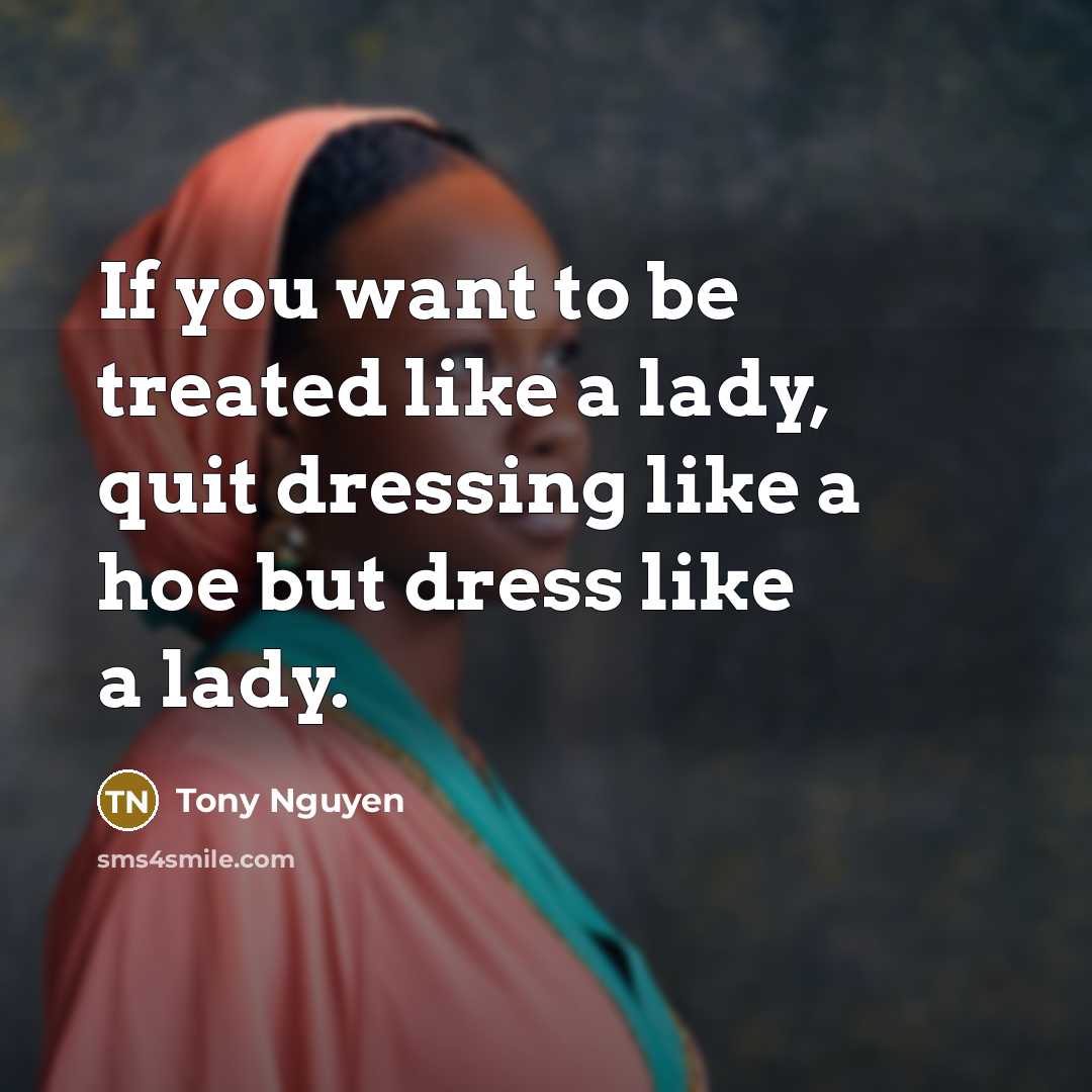 “If you want to be treated like a lady, quit dressing like a hoe but dress like a lady.” quote by Tony Nguyen