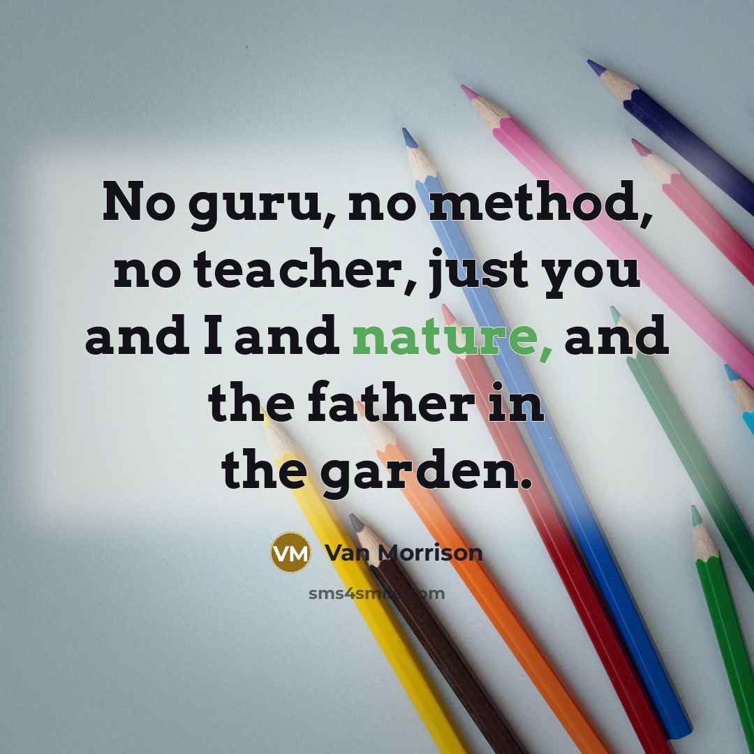 “No guru, no method, no teacher, just you and I…” quote by Van Morrison