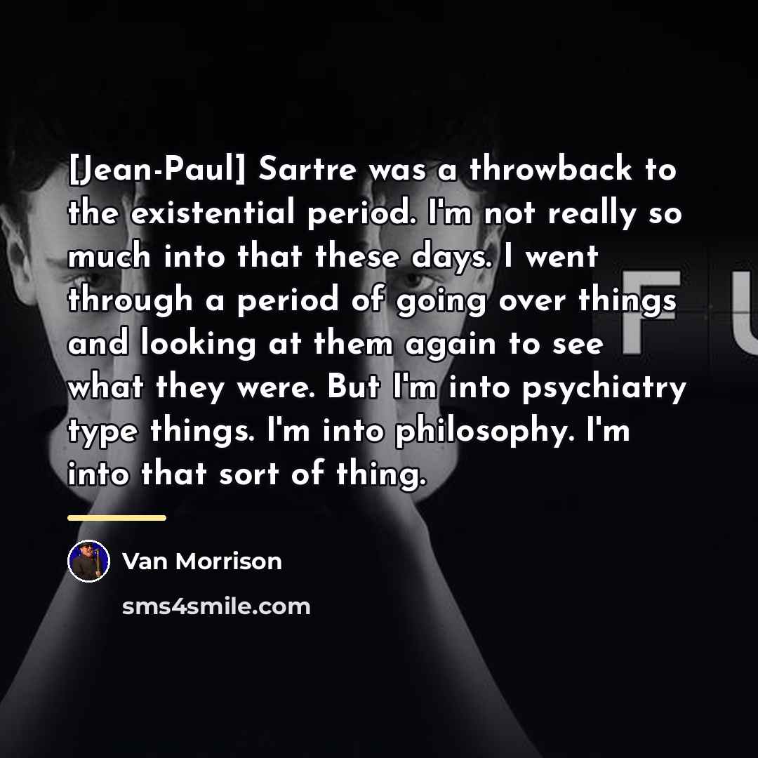 “[Jean-Paul] Sartre was a throwback to the existential period. I'm…” quote by Van Morrison