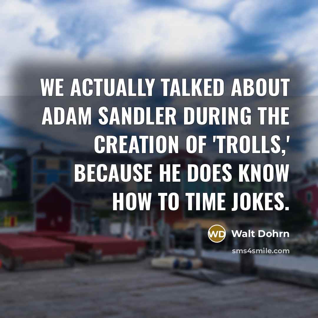 “We actually talked about Adam Sandler during the creation of…” quote by Walt Dohrn