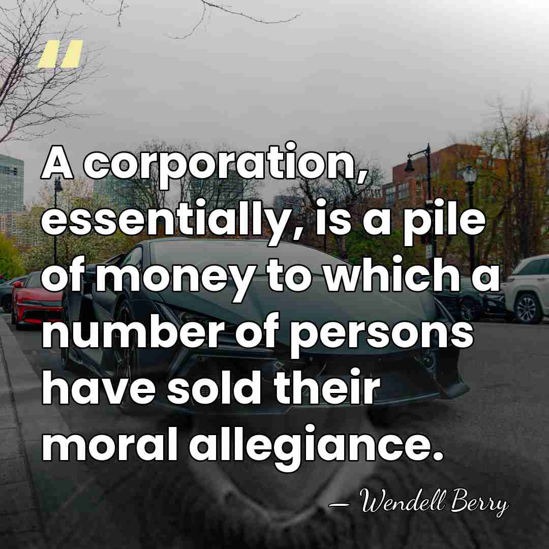 A corporation, essentially, is a pile of money to which a number&hellip; - Wendell Berry