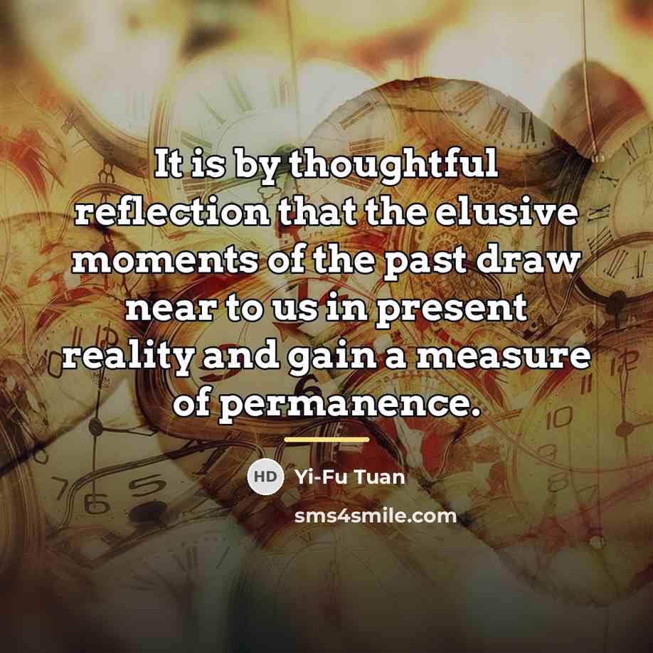 “It is by thoughtful reflection that the elusive moments of…” quote by Yi-Fu Tuan