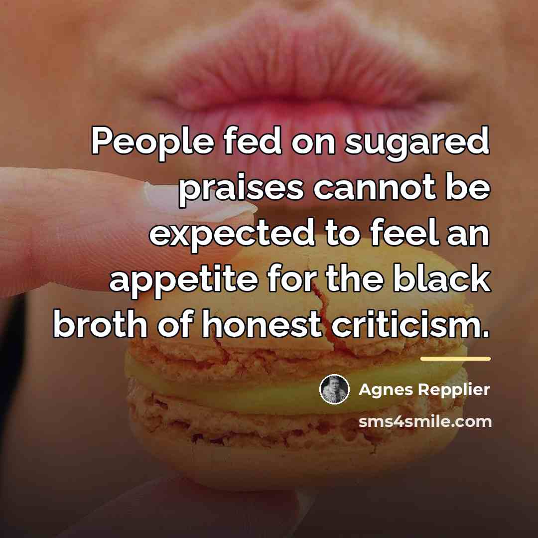 “People fed on sugared praises cannot be expected to feel…” quote by Agnes Repplier