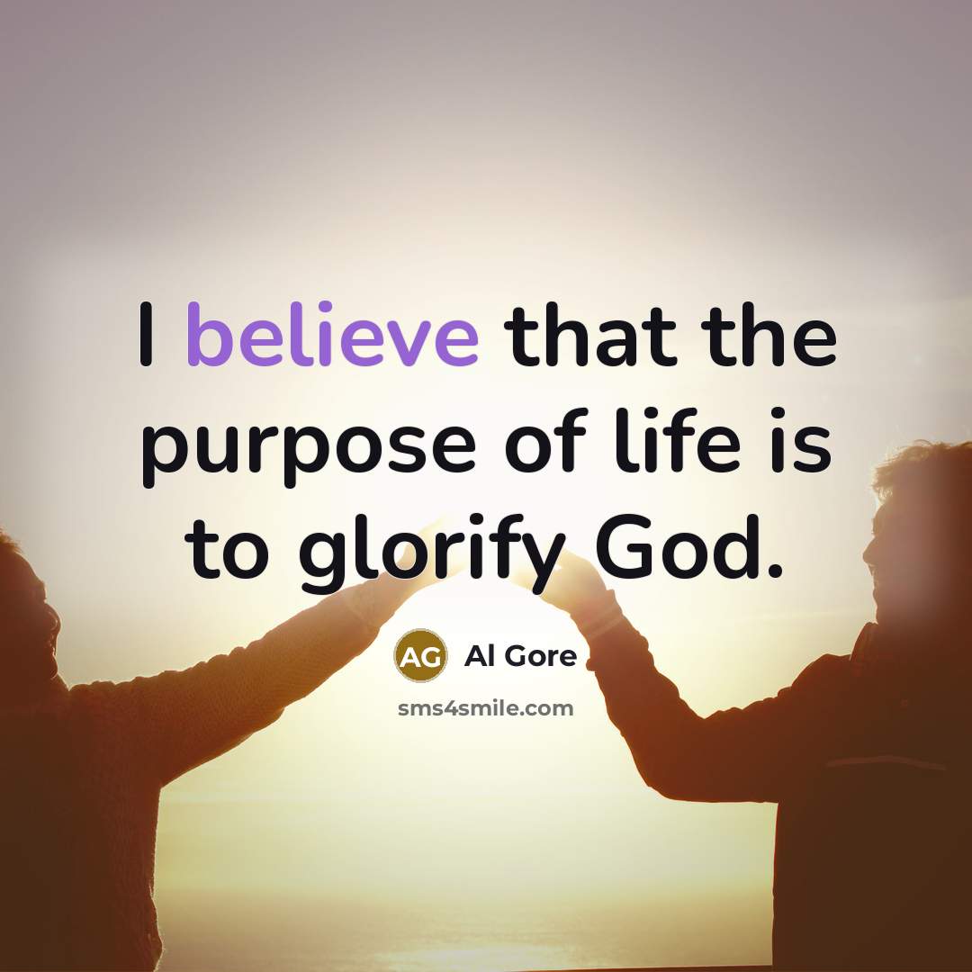 “I believe that the purpose of life is to glorify…” quote by Al Gore