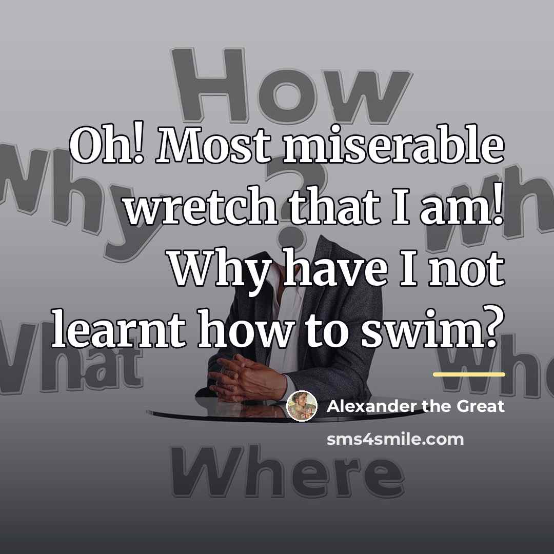 “Oh! Most miserable wretch that I am! Why have I…” quote by Alexander the Great
