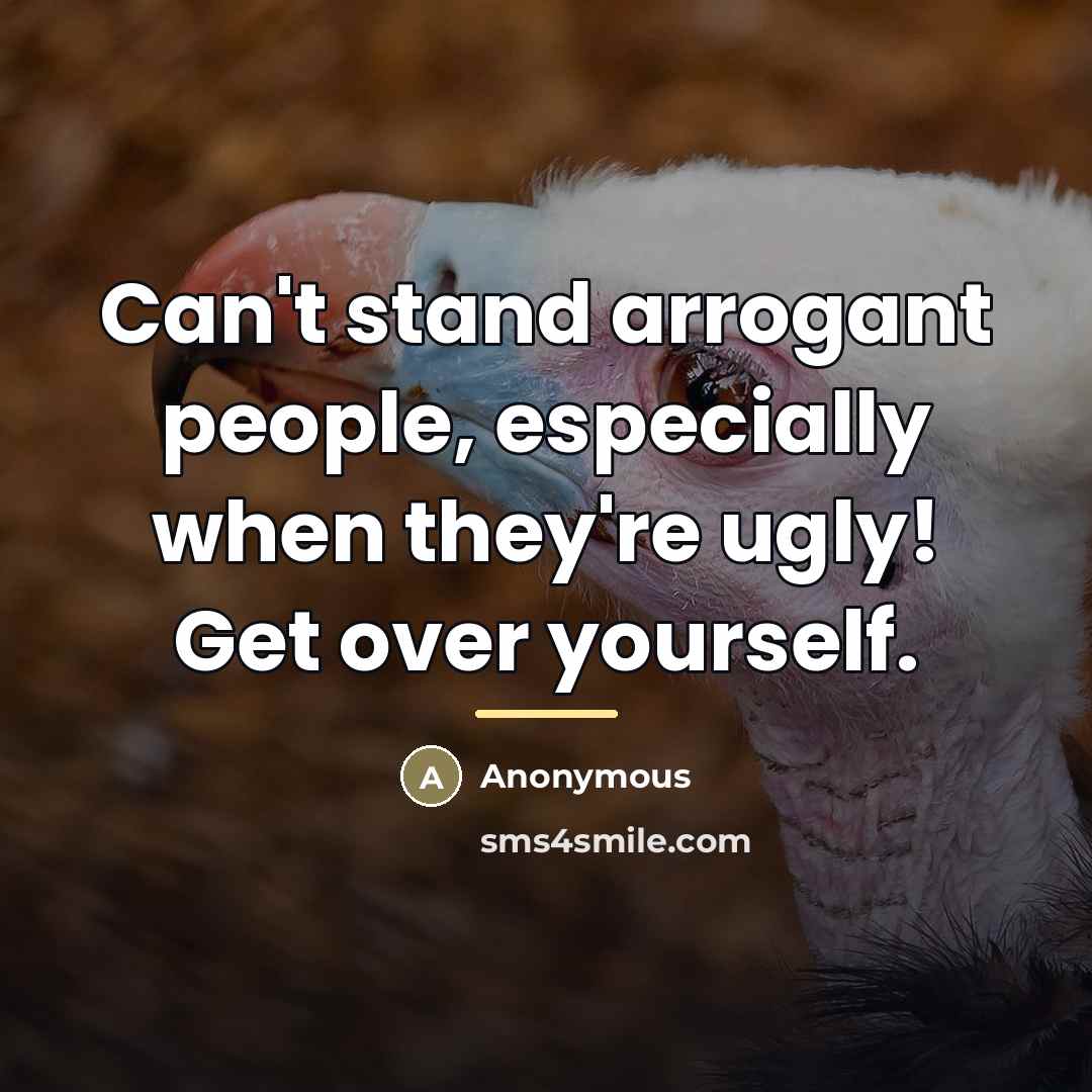 “Can't stand arrogant people, especially when they're ugly! Get over…” quote by Anonymous