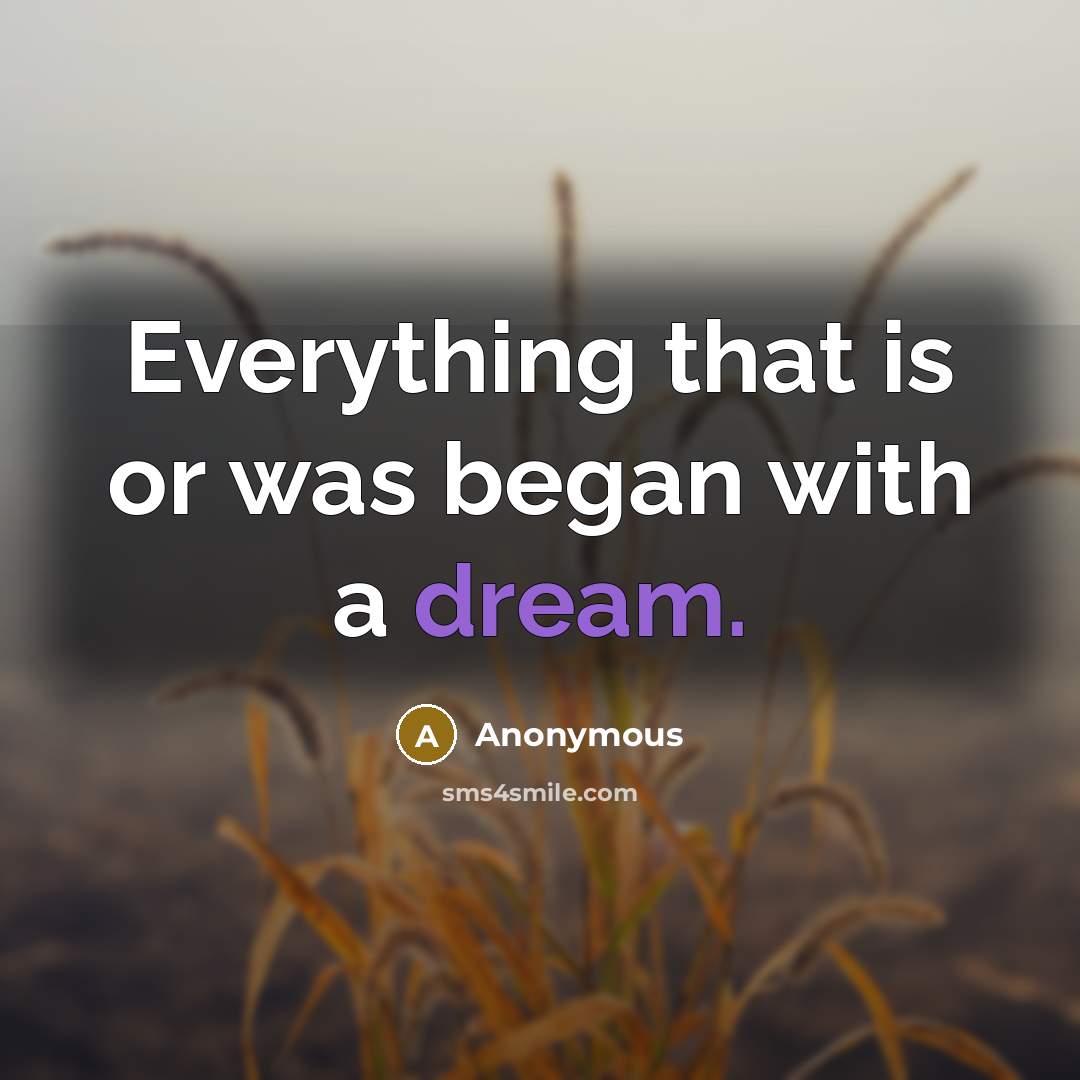 “Everything that is or was began with a dream.” quote by Anonymous