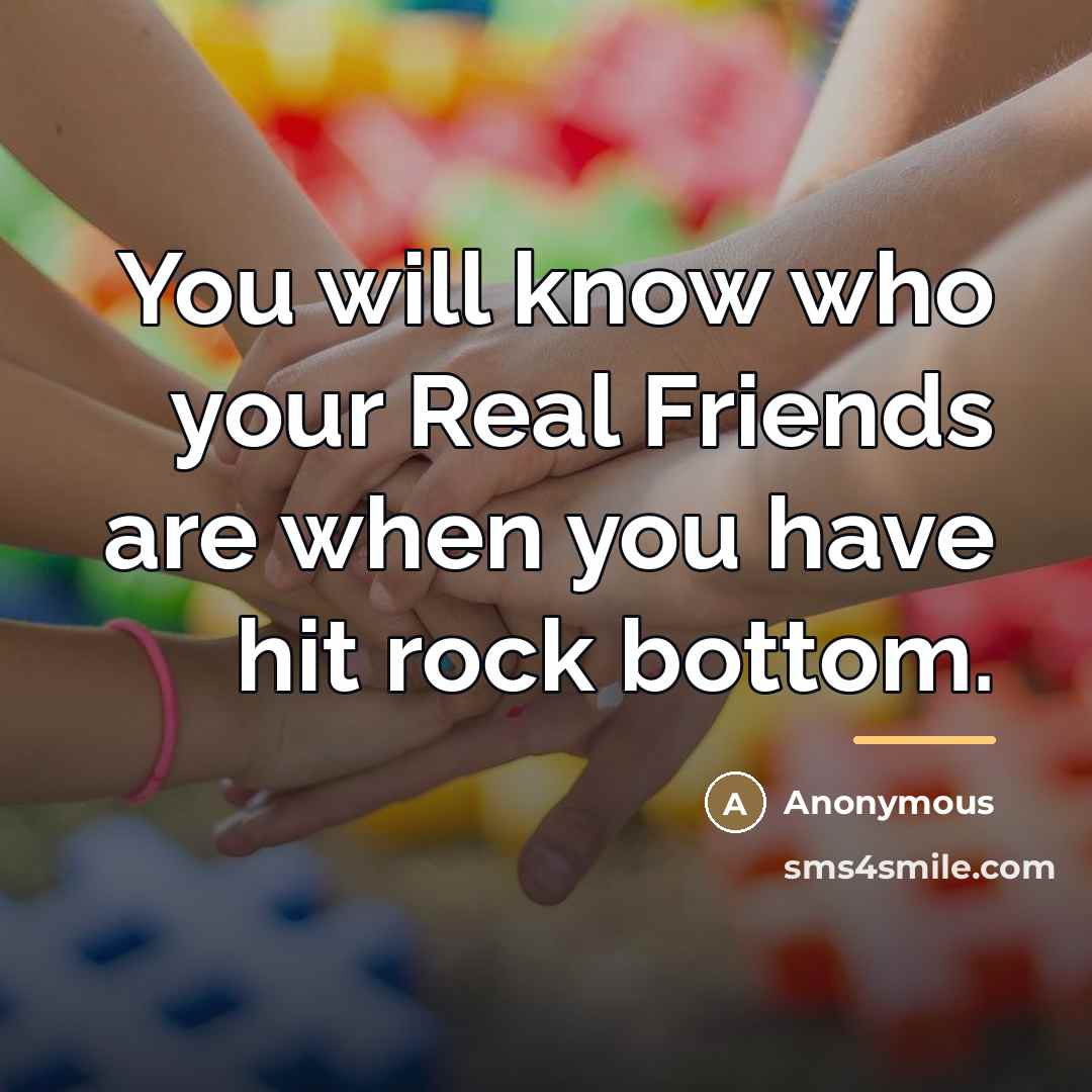 “You will know who your Real Friends are when you…” quote by Anonymous
