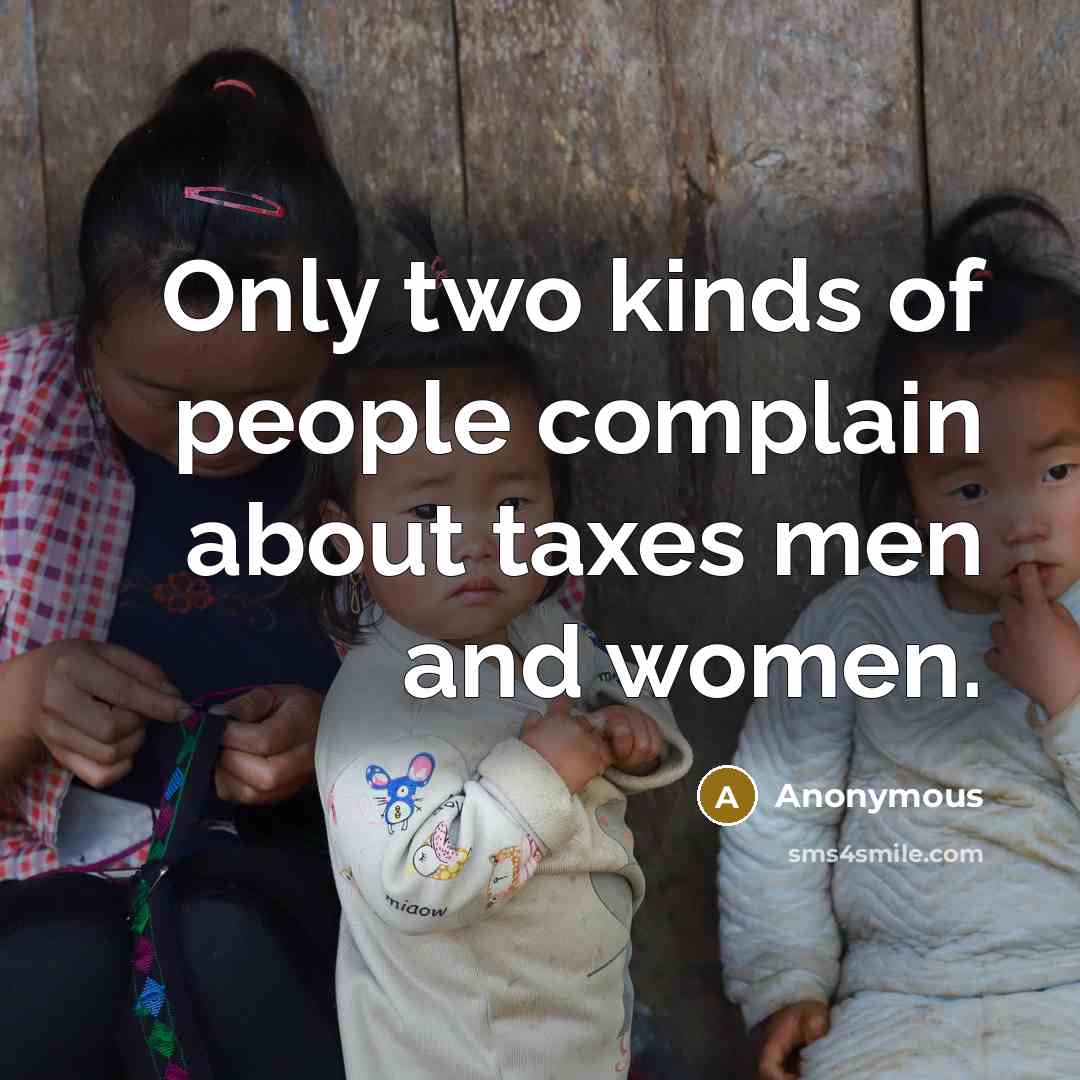 “Only two kinds of people complain about taxes men and women.” quote by Anonymous