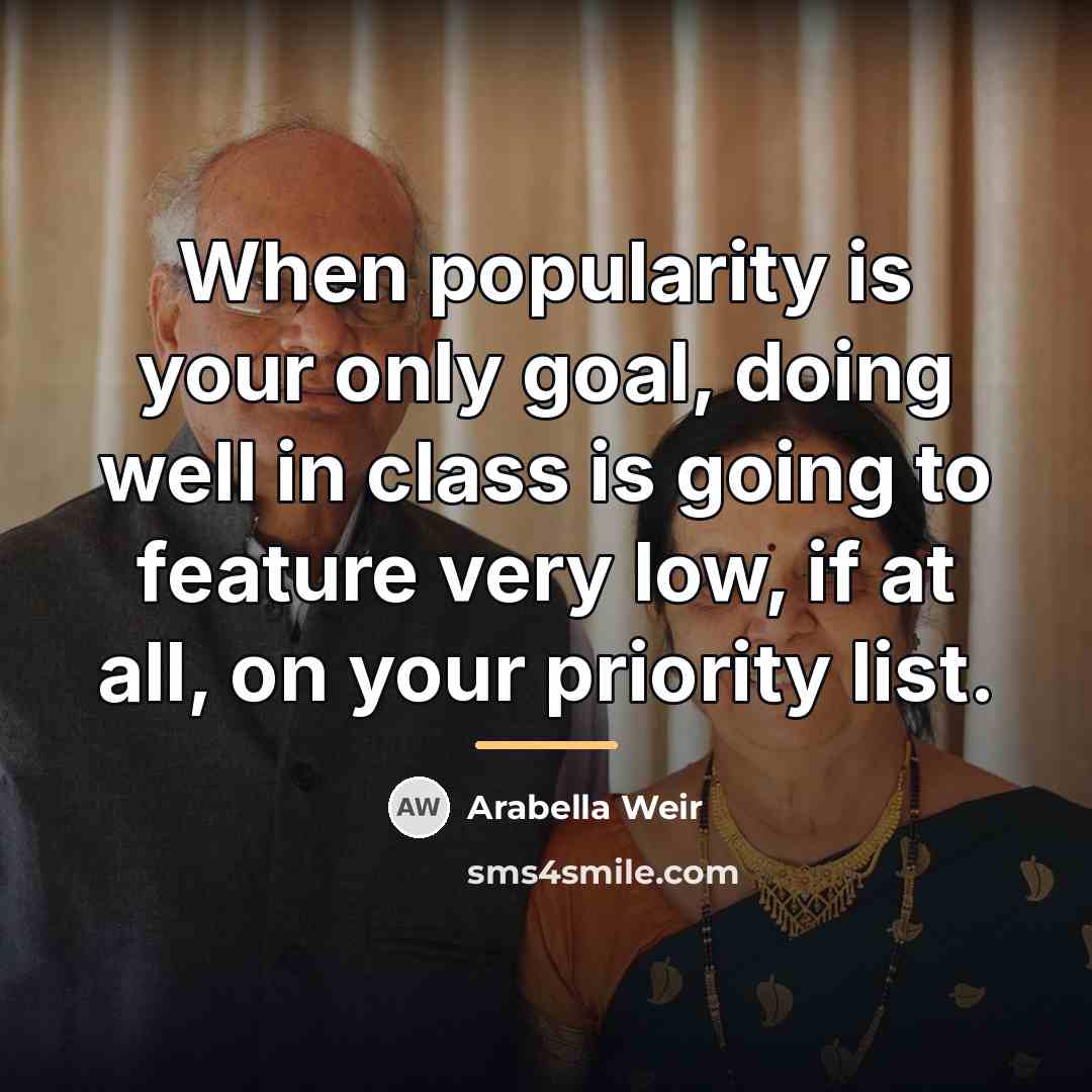 “When popularity is your only goal, doing well in class…” quote by Arabella Weir