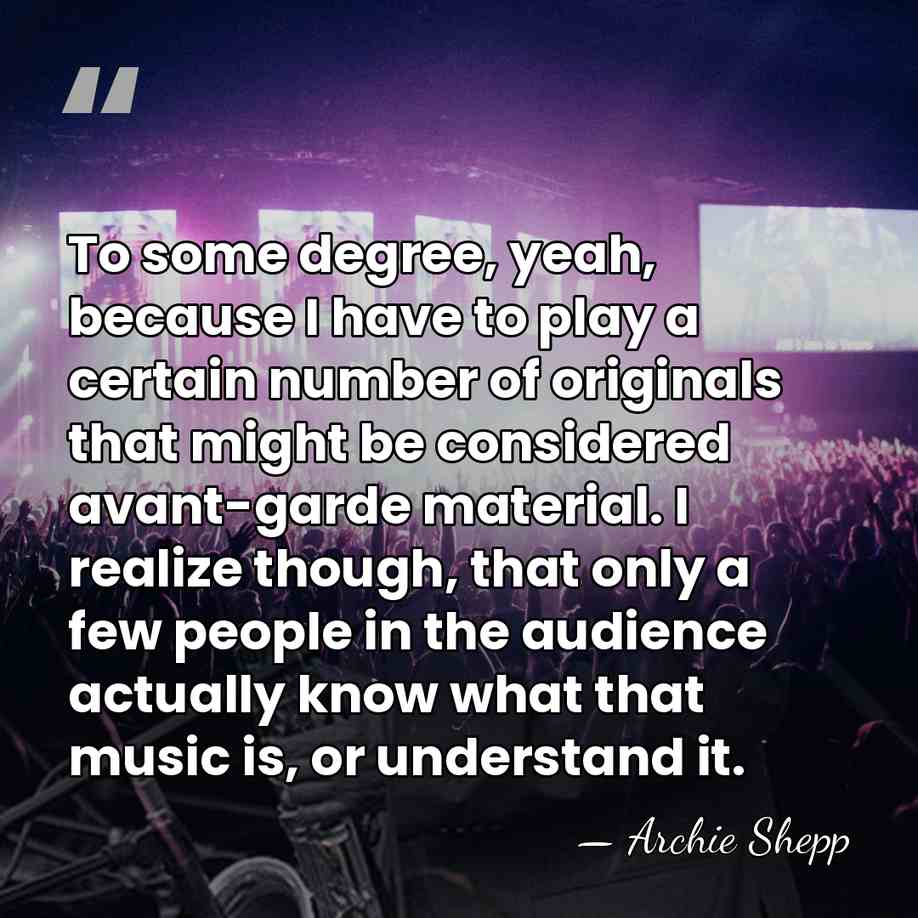 To some degree, yeah, because I have to play a certain number&hellip; - Archie Shepp